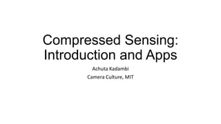 Compressed Sensing:
Introduction and Apps
Achuta Kadambi
Camera Culture, MIT

 