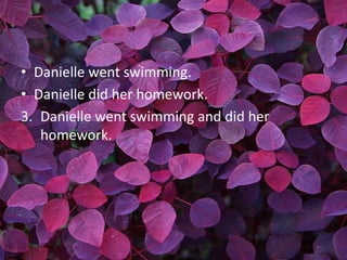 • Danielle went swimming.
• Danielle did her homework.
3. Danielle went swimming and did her
   homework.
 