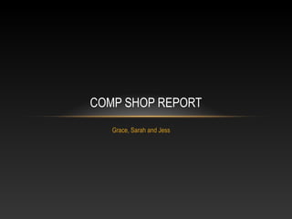 COMP SHOP REPORT 
Grace, Sarah and Jess 
 