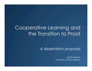 Cooperative Learning and
    the Transition to Proof

          A dissertation proposal

                              Martha Byrne
                  University of New Mexico
 
