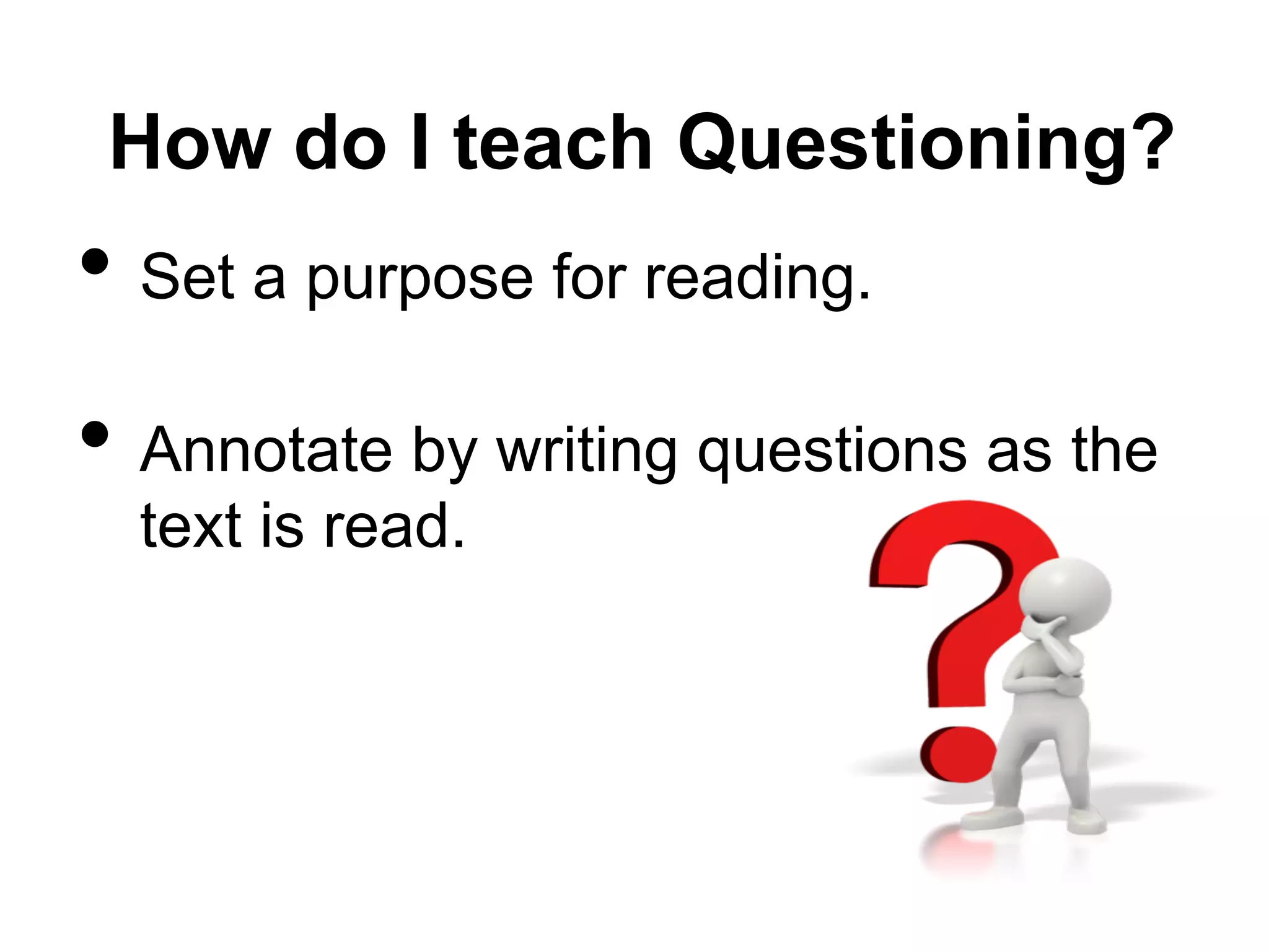 How do I teach Questioning?
•  Set a purpose for reading.
•  Annotate by writing questions as the
  text is read.
 