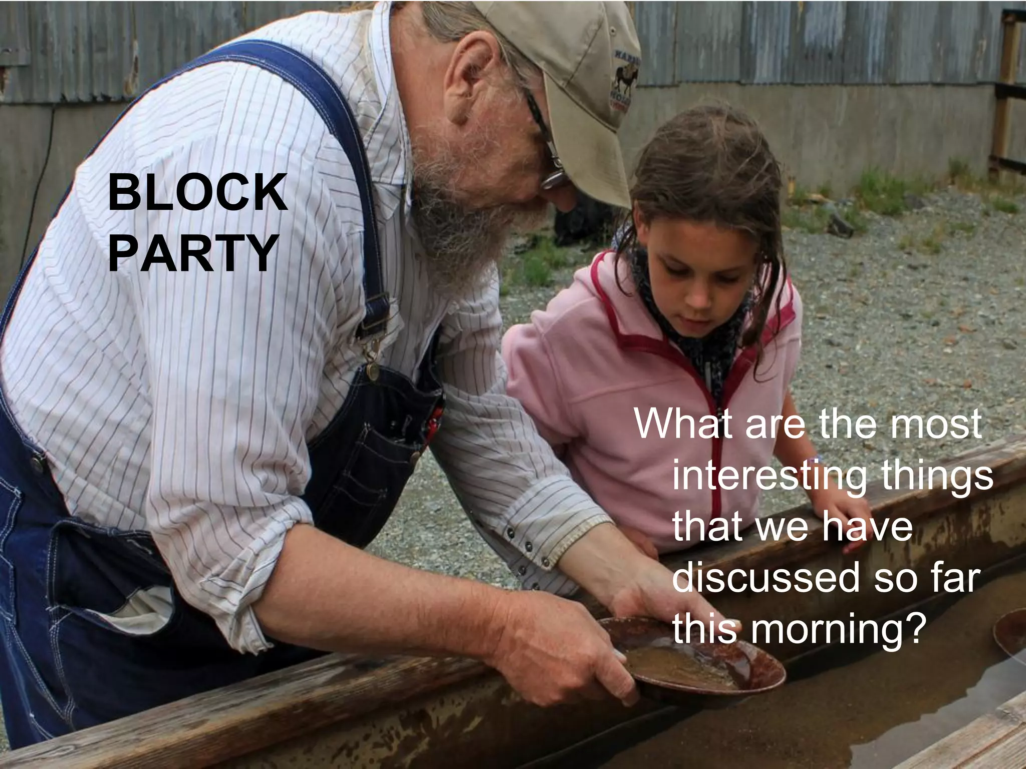 BLOCK
PARTY


        What are the most
         interesting things
         that we have
         discussed so far
         this morning?
 