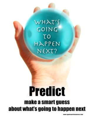 What’s
           Going
            to
          Happen
           next?




        Predict
      make a smart guess
about what’s going to happen next
                       www.opencourtresources.com
 
