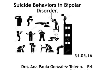 Suicide Behaviors in Bipolar
Disorder.
31.05.16
Dra. Ana Paula González Toledo. R4
 