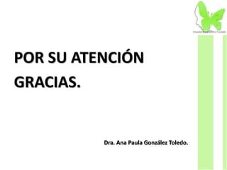 POR SU ATENCIÓN
GRACIAS.
Dra. Ana Paula González Toledo.
 