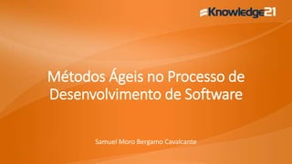 Métodos Ágeis no Processo de
Desenvolvimento de Software
Samuel Moro Bergamo Cavalcante
 