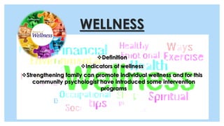 WELLNESS
Definition
Indicators of wellness
Strengthening family can promote individual wellness and for this
community psychologist have introduced some intervention
programs
 