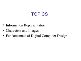 TOPICS
• Information Representation
• Characters and Images
• Fundamentals of Digital Computer Design

 