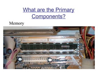 What are the Primary
Components?
Memory

 