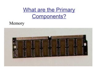 What are the Primary
Components?
Memory

 