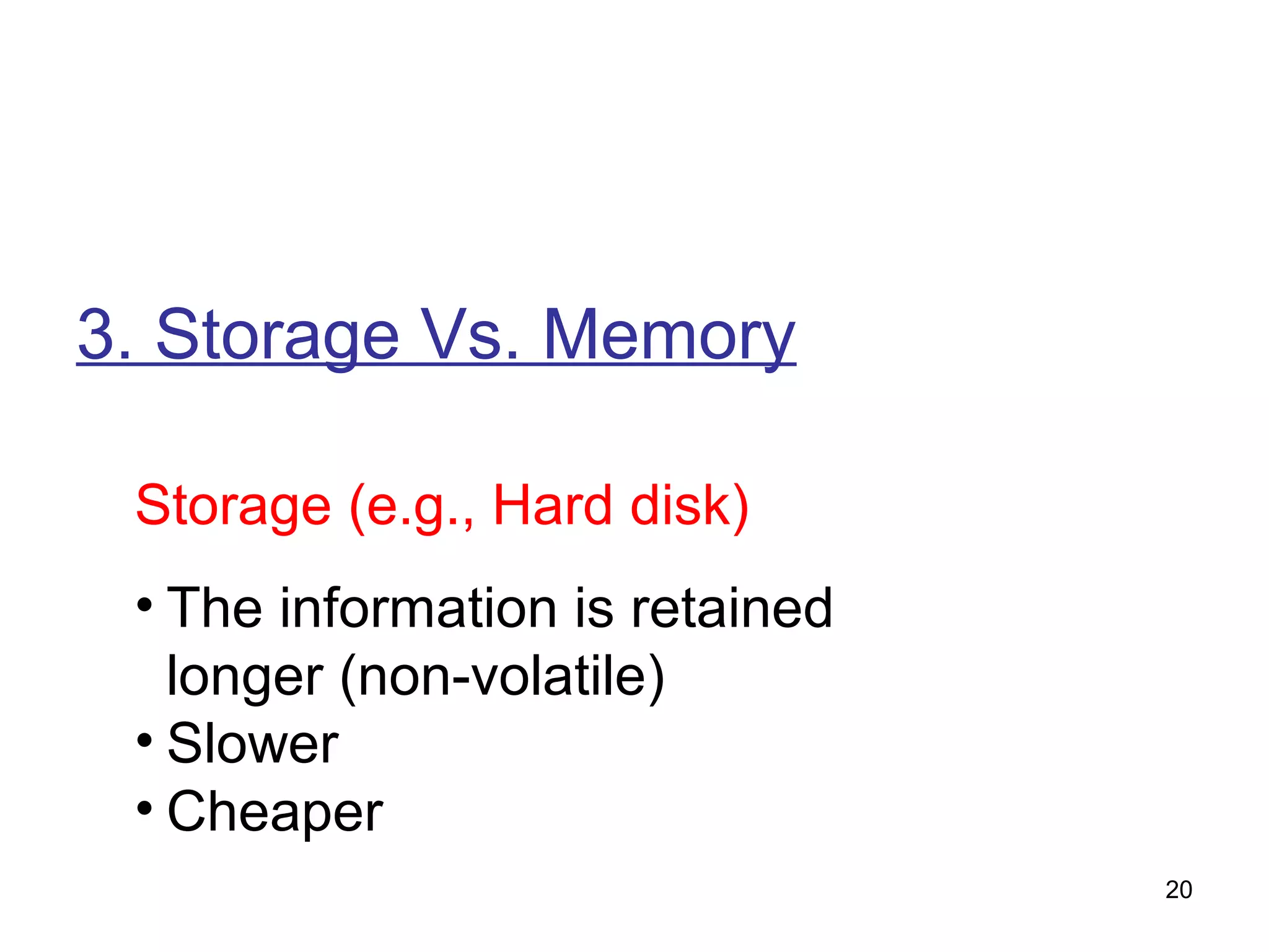 3. Storage Vs. Memory
Storage (e.g., Hard disk)
• The information is retained
longer (non-volatile)
• Slower
• Cheaper
20

 