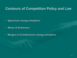Contours of Competition Policy and Law Agreement among enterprises Abuse of dominance Mergers or Combinations among enterprises 