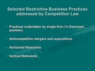 Selected Restrictive Business Practices addressed by Competition Law Practices undertaken by single firm ( In Dominant position) Anticompetitive mergers and acquisitions Horizontal Restraints Vertical Restraints 