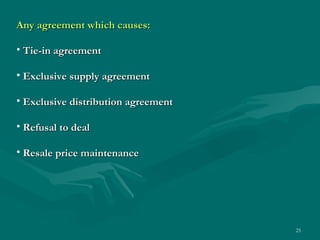 Any agreement which causes: Tie-in agreement Exclusive supply agreement Exclusive distribution agreement Refusal to deal Resale price maintenance 