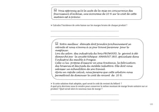 …………………………………………………………………………………………………………
Vous apprenez qu’à la suite de la mise en concurrence des
fournisseurs d’ardoise, une économie de 10 % sur le coût de cette
matière est à prévoir.

Calculez l’incidence de cette baisse sur les marges brutes de chaque produit ?
…………………………………………………………………………………………………………
…………………………………………………………………………………………………………

Notre meilleur ébéniste doit prendre prochainement sa
retraite et nous n’avons à ce jour trouvé personne pour le
remplacer.
Lors du salon des industriels du bois PROWOOD, le gérant à été
démarché par la société tchèque AMAROST SRO, spécialisée dans
l’industrie du meuble à Prague.
Celle-ci lui propose d’assurer en sous-traitance, la fabrication
des boiseries et des pieds du modèle Seduttore. Elle doit nous
adresser un échantillon de son travail.
Après un rapide calcul, nous pensons que cette solution nous
permettrait de diminuer le coût de revient de 20 %.

Si cette solution était adoptée, quel serait le coût de revient du billard ?
A quel prix devrions nous le vendre pour conserver le même montant de marge brute unitaire sur ce
produit ? Quel serait alors le nouveau taux de marge ?
…………………………………………………………………………………………………………
…………………………………………………………………………………………………………
133

 