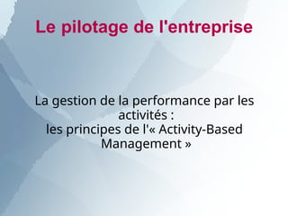 Le pilotage de l'entreprise
La gestion de la performance par les
activités :
les principes de l'« Activity-Based
Management »
 