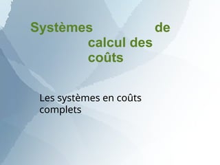 Systèmes de
calcul des
coûts
Les systèmes en coûts
complets
 