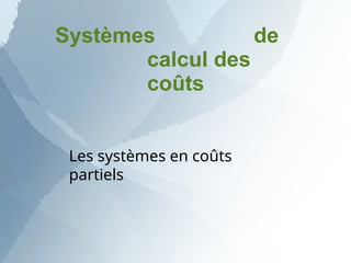 Systèmes de
calcul des
coûts
Les systèmes en coûts
partiels
 