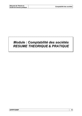 Résumé de Théorie et 
Guide de travaux pratique Comptabilité des sociétés 
Module : Comptabilité des sociétés 
RESUME THEORIQUE & PRATIQUE 
OFPPT/DRIF 6 
 