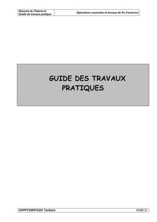 Résumé de Théorie et
                             Opérations courantes et travaux de fin d’exercice
Guide de travaux pratique




                       GUIDE DES TRAVAUX
                          PRATIQUES




OFPPT/DRIF/CDC Tertiaire                                                    111//128
 