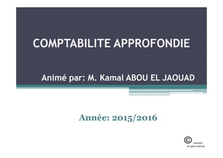 COMPTABILITE APPROFONDIE
Animé par: M. Kamal ABOU EL JAOUAD
Animé par: M. Kamal ABOU EL JAOUAD
Année: 2015/2016
 