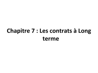Chapitre 7 : Les contrats à Long
terme
 