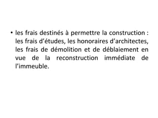 • les frais destinés à permettre la construction :
les frais d’études, les honoraires d’architectes,
les frais de démolition et de déblaiement en
vue de la reconstruction immédiate de
l’immeuble.
 