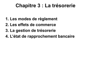 Chapitre 3 : La trésorerie
1. Les modes de règlement
2. Les effets de commerce
3. La gestion de trésorerie
4. L’état de rapprochement bancaire
 