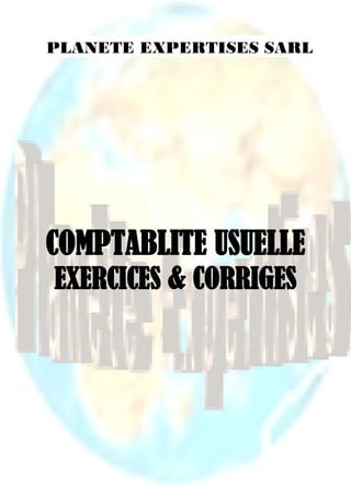 www.planeteexpertises.com

PLANETE EXPERTISES SARL

COMPTABLITE USUELLE
EXERCICES & CORRIGES

Page

1 sur 148

 