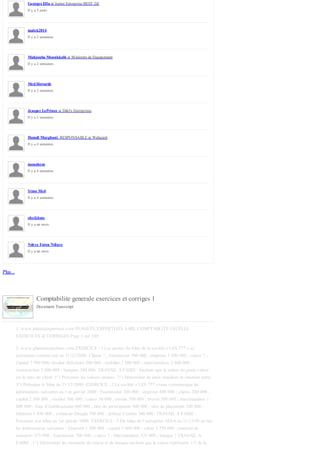 Il y a 5 jours
Il y a 2 semaines
Il y a 2 semaines
Il y a 2 semaines
Il y a 3 semaines
Il y a 4 semaines
Il y a 4 semaines
Il y a 4 semaines
Il y a un mois
Il y a un mois
Plus...
Comptabilite generale exercices et corriges 1
Document Transcript
1. www.planeteexpertises.com PLANETE EXPERTISES SARL COMPTABLITE USUELLE
EXERCICES & CORRIGES Page 1 sur 148
2. www.planeteexpertises.com EXERCICE : 1 Les postes du bilan de la société « LES 777 » se
présentent comme suit au 31/12/2000. Clients ? , fournisseur 500 000 ; emprunt 3 200 000 ; caisse ? ;
Capital 7 500 000; résultat déficitaire 200 000 ; mobilier 2 500 000 ; marchandises 2 800 000 ;
construction 5 000 000 ; banques 580 000. TRAVAIL A FAIRE : Sachant que la valeur du poste caisse
est le tiers du client. 1°) Présenter les valeurs omises. 2°) Déterminer de deux manières la situation nette.
3°) Présenter le bilan au 31/12/2000. EXERCICE : 2 La société « LES 777 »vous communique les
informations suivantes au 1 er janvier 2000 : Fournisseur 200 000 ; emprunt 800 000 ; clients 200 000 ;
capital 2 500 000 ; résultat 500 000 ; caisse 50 000 ; terrain 700 000 ; brevet 500 000 ; marchandises 1
000 000 ; frais d’établissement 600 000 ; titre de participation 400 000 ; titre de placement 100 000 ;
bâtiment 1 450 000 ; créancier Dougla 700 000 ; prêteur Comlan 300 000. TRAVAIL A FAIRE :
Présenter son bilan au 1er janvier 2000. EXERCICE : 3 Du bilan de l’entreprise ASSA au 31/12/99 on tire
les informations suivantes : Emprunt 1 500 000 ; capital 3 600 000 ; client 3 750 000 ; matériel de
transport 375 000 ; fournisseur 300 000 ; caisse ? ; Marchandises 525 000 ; banque ? TRAVAIL A
FAIRE : 1°) Déterminer les montants de caisse et de banque sachant que la caisse représente 1/5 de la
Georges Ella at Junior Entreprise BEST 2iE
malek2014
Mahjouba Mounkkabi at Ministére de l'équipement
Med Howards
Jeasper LePrince at D&J's Entreprises
Hamdi Mazghani, RESPONSABLE at Wafacash
mouahem
Simo Med
cheikhate
Ndeye Fatou Ndiaye
 