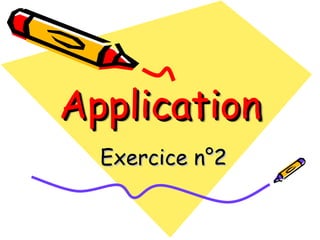 Application
Application
Exercice n°2
Exercice n°2
 
