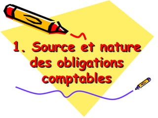 1. Source et nature
1. Source et nature
des obligations
des obligations
comptables
comptables
 