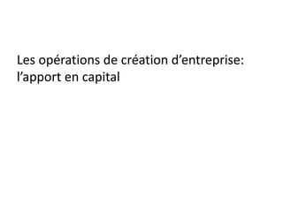 Les opérations de création d’entreprise:
l’apport en capital
 