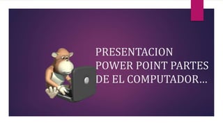 PRESENTACION
POWER POINT PARTES
DE EL COMPUTADOR…
 