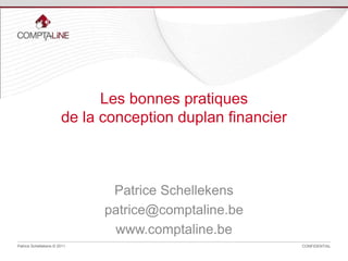 Patrice Schellekens © 2011 CONFIDENTIAL
Patrice Schellekens
patrice@comptaline.be
www.comptaline.be
Les bonnes pratiques
de la conception du plan financier
 