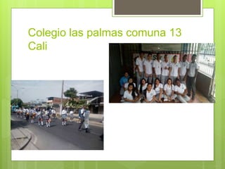 Colegio las palmas comuna 13
Cali
 