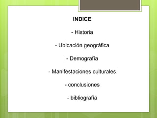 INDICE
- Historia
- Ubicación geográfica
- Demografía
- Manifestaciones culturales
- conclusiones
- bibliografía
 