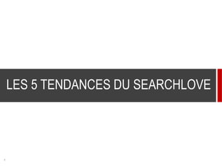 2
LES 5 TENDANCES DU SEARCHLOVE
 