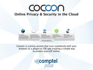 Online Privacy & Security in the Cloud




 Cocoon is a proxy service that runs seamlessly with your
   browser as a plugin or iOS app creating a simple way
                to protect yourself online.
 