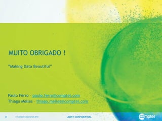 MUITO OBRIGADO !
     ”Making Data Beautiful”




     Paulo Ferro – paulo.ferro@comptel.com
     Thiago Melles – thiago.melles@comptel.com


20      © Comptel Corporation 2012   JOINT CONFIDENTIAL
 