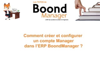 Comment créer et configurer
un compte Manager
dans l’ERP BoondManager ?
L’ERP des sociétés de conseil et d’ingénierie
Les TUTOS de
 
