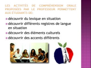  découvrir du lexique en situation
 découvrir différents registres de langue
en situation
 découvrir des éléments culturels
 découvrir des accents différents
 