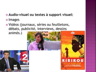  Audio-visuel ou textes à support visuel:
 Images
 Vidéos (journaux, séries ou feuilletons,
débats, publicité, interviews, dessins
animés.)
 