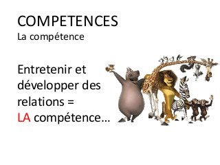 La compétence
Entretenir et
développer des
relations =
LA compétence…
COMPETENCES
 