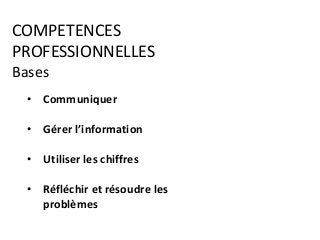 COMPETENCES
PROFESSIONNELLES
Bases
• Communiquer
• Gérer l’information
• Utiliser les chiffres
• Réfléchir et résoudre les
problèmes
 