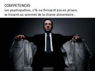 COMPETENCES
Les psychopathes, s’ils ne finissent pas en prison,
se hissent au sommet de la chaine alimentaire.
 