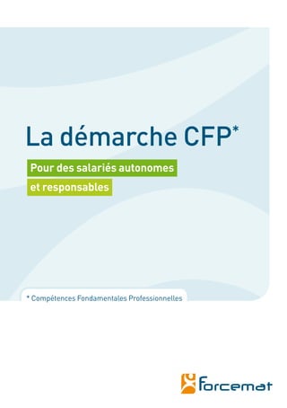 La démarche CFP                                *

 Pour des salariés autonomes
 et responsables




* Compétences Fondamentales Professionnelles
 