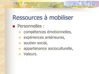 Ressources à mobiliser
   Personnelles :
       compétences émotionnelles,
       expériences antérieures,
       sout...