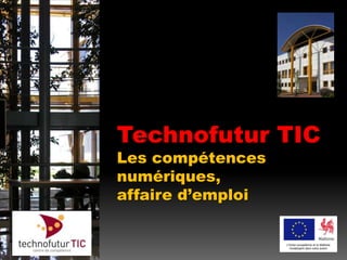 Technofutur TIC Les compétences numériques, affaire d’emploi L’Union européenne et la Wallonie investissent dans votre avenir 
