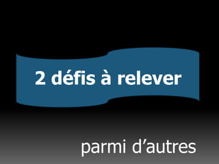 2 défis à releverparmi d’autres